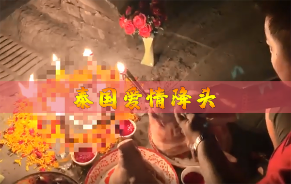 泰国情降会让人心甘情愿吗？爱情降头术步骤介绍！